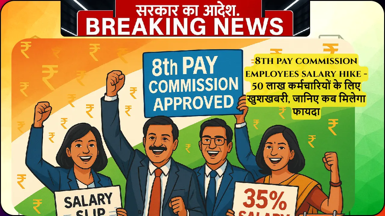 8th pay commission employees salary hike - 50 लाख कर्मचारियों के लिए खुशखबरी, जानिए कब मिलेगा फायदा