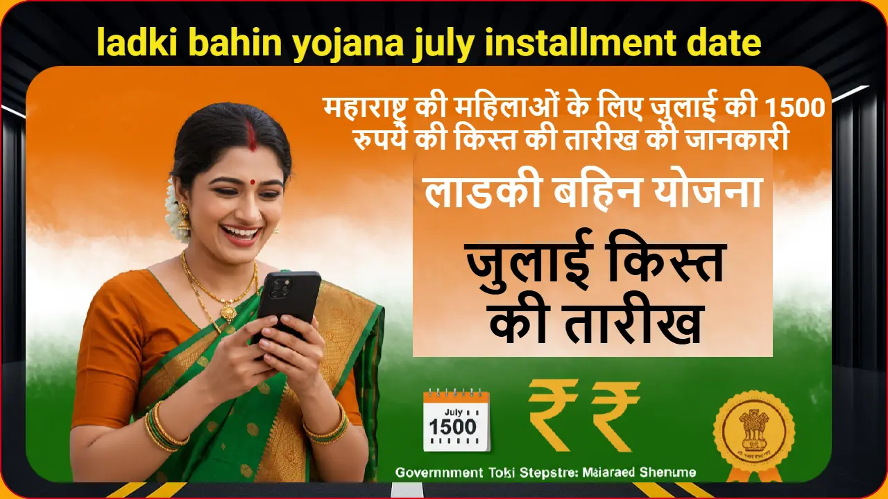 ladki bahin yojana july installment date 2025 - महाराष्ट्र की महिलाओं के लिए जुलाई की 1500 रुपये की किस्त की तारीख की जानकारी