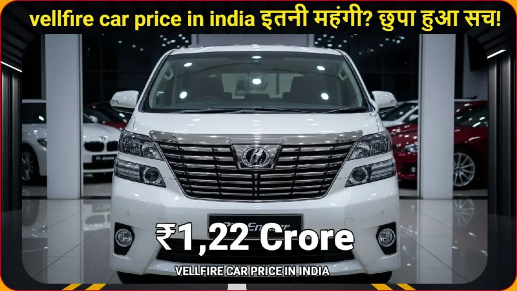 क्यों 1.22 करोड़ की vellfire car price in india इतनी महंगी? छुपा हुआ सच!